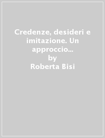 Credenze, desideri e imitazione. Un approccio al sistema socio-psicologico di Gabriel Tarde - Roberta Bisi