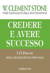 Credere e avere successo. I 17 principi della realizzazione personale