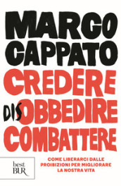 Credere disobbedire combattere. Come liberarci dalle proibizioni per migliorare la nostra vita