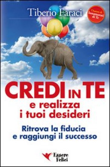 Credi in te e realizza i tuoi desideri. Ritrova la fiducia e raggiungi il successo - Tiberio Faraci