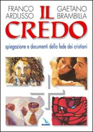 Il Credo. Spiegazione e documenti della fede dei cristiani - Franco Ardusso - Gaetano Brambilla
