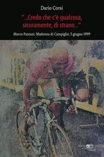 Credo che c'è qualcosa, sicuramente, qualcosa di strano. Marco Pantani, Madonna di Campiglio, 5 giugno 1999 - Dario Corsi