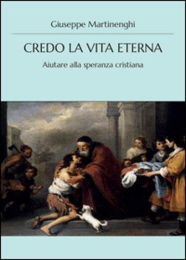 Credo la vita eterna. Aiutare alla speranza cristiana - Giuseppe Martinenghi