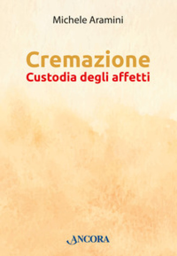 Cremazione. Custodia degli affetti - Michele Aramini