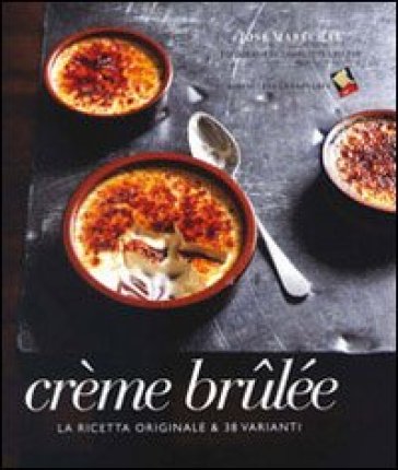 Crème brulée. La ricetta originale &amp; 38 varianti - José Marechal