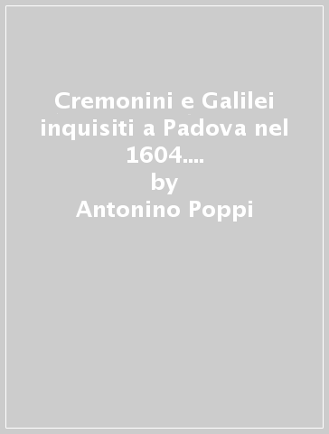 Cremonini e Galilei inquisiti a Padova nel 1604. Nuovi documenti d'archivio - Antonino Poppi