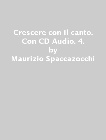 Crescere con il canto. Con CD Audio. 4. - Maurizio Spaccazocchi