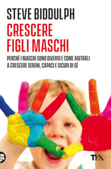 Crescere figli maschi. Perché i maschi sono diversi e come aiutarli a crescere sereni, capaci e sicuri di sé - Steve Biddulph