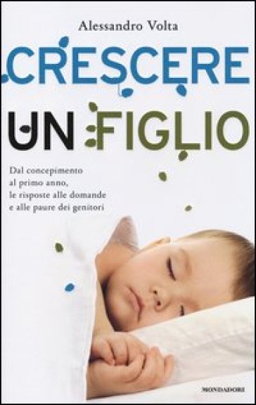 Crescere un figlio. Dal concepimento al primo anno, le risposte alle domande e alle paure dei genitori - Alessandro Volta