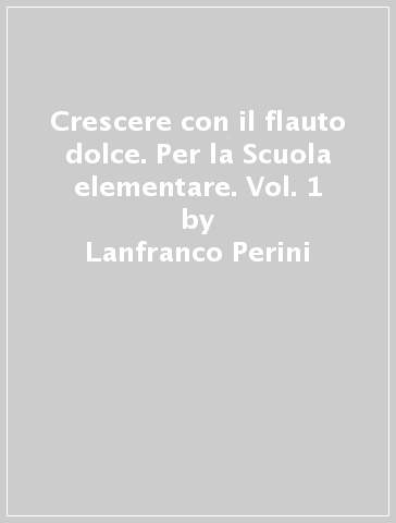 Crescere con il flauto dolce. Per la Scuola elementare. Vol. 1 - Lanfranco Perini - Maurizio Spaccazocchi