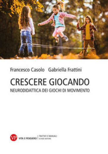 Crescere giocando. Neurodidattica dei giochi di movimento - Francesco Casolo - Gabriella Frattini