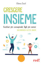 Crescere insieme. Genitori più consapevoli, figli più sereni. Dall infanzia all età adulta