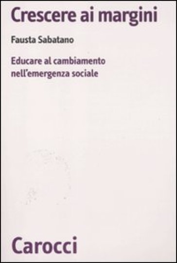 Crescere ai margini. Educare al cambiamento nell'emergenza sociale - Fausta Sabatano