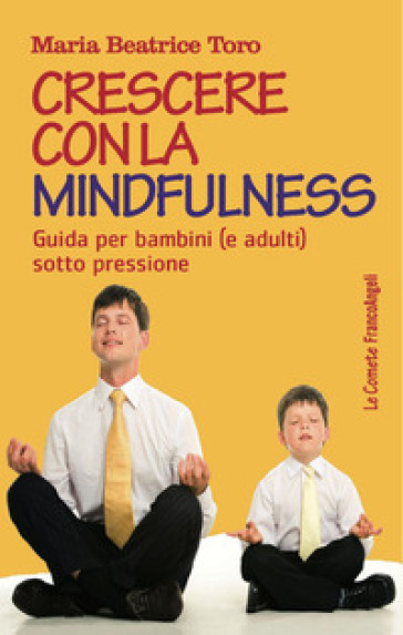 Crescere con la mindfulness. Guida per bambini (e adulti) sotto pressione - Maria Beatrice Toro