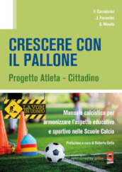 Crescere con il pallone. Progetto atleta - cittadino. Manuale calcistico per armonizzare l aspetto educativo e sportivo nelle scuole calcio