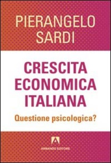 Crescita economica italiana. Questione psicologica? - Pierangelo Sardi