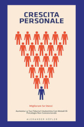 Crescita personale. Migliorare se stessi. Aumenta la tua fiducia e autostima con metodi di psicologia non convenzionale