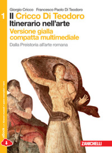 Il Cricco di Teodoro. Itinerario nell'arte. Ediz. gialla. Per le Scuole superiori. Con espansione online. 1: Dalla Preistoria all'arte romana - Giorgio Cricco - Francesco Paolo Di Teodoro