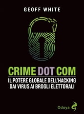 Crime Dot Com. Il potere globale dell hacking dai virus ai brogli elettorali