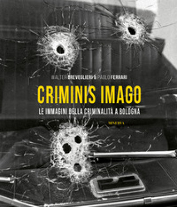 Criminis Imago. Le immagini della criminalità a Bologna. Ediz. illustrata - Walter Breveglieri - Paolo Ferrari