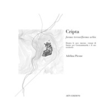 Cripta. Forma terrae/Forma urbis dentro le aree interne, visioni di futuro per Grottaminarda e il suo territorio - Adelina Picone