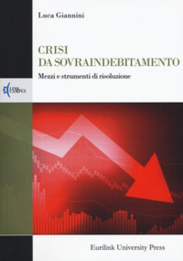 Crisi da sovraindebitamento. Mezzi e strumenti di risoluzione - Luca Giannini