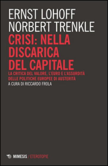 Crisi: nella discarica del capitale. La critica del valore, l'euro e l'assurdità delle politiche europee di austerità - Norbert Trenkle - Ernst Lohoff