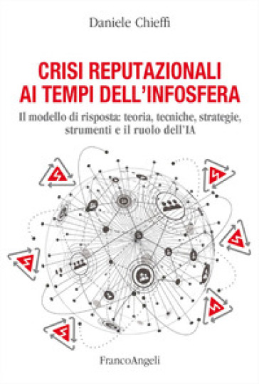 Crisi reputazionali ai tempi dell'infosfera. Il modello di risposta: teoria, tecniche, strategie, strumenti e il ruolo dell'IA - Daniele Chieffi