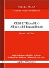 Crisi e travaglio . All inizio del Terzo millennio. Discorso alla città per la vigilia di S. Ambrogio 2011