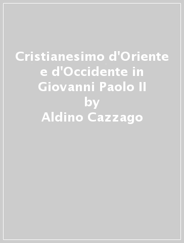 Cristianesimo d'Oriente e d'Occidente in Giovanni Paolo II - Aldino Cazzago | 