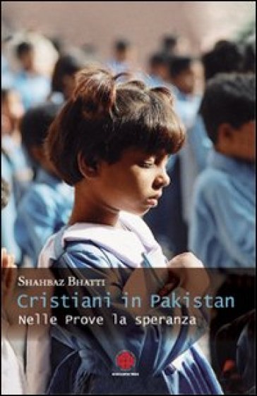 Cristiani in Pakistan. Nelle prove la speranza - Shahbaz Bhatti