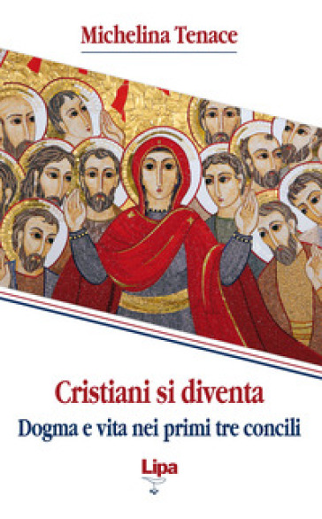 Cristiani si diventa. Dogma e vita nei primi tre concili - Michelina Tenace