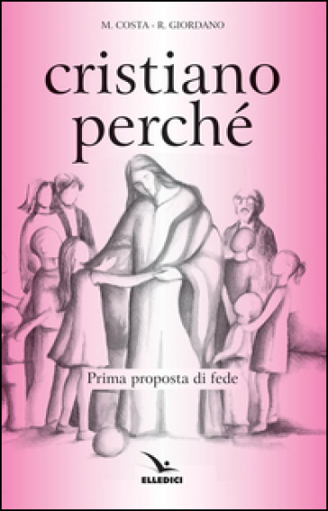 Cristiano perché. Prima proposta di fede per diventare consapevoli del valore del proprio cristianesimo - Michi Costa - Renato Giordano