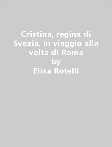 Cristina, regina di Svezia, in viaggio alla volta di Roma - Elisa Rotelli