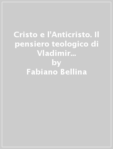 Cristo e l'Anticristo. Il pensiero teologico di Vladimir Sergeevic Solov'ev. Ediz. integrale - Fabiano Bellina