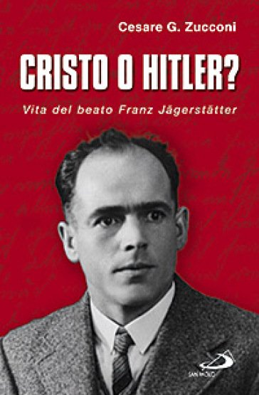 Cristo o Hitler? Vita del beato Franz Jaegerstaetter - Cesare G. Zucconi