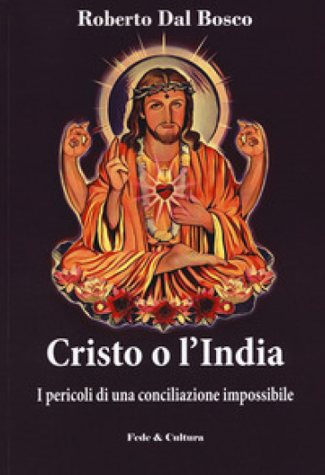 Cristo o l'India. I pericoli di una conciliazione impossibile - Roberto Dal Bosco