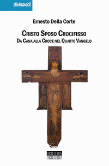 Cristo Sposo Crocifisso. Da Cana alla Croce nel Quarto Vangelo. Nuova ediz. - Ernesto Della Corte