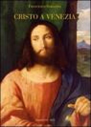 Cristo a Venezia. Pittura e cristologia nel Rinascimento. Ediz. illustrata - Francesco Saracino