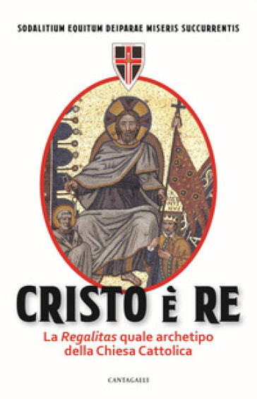 Cristo è Re. La «Regalitas» quale archetipo della Chiesa cattolica - Sodalitium Equitum Deiparae Miseris Succurrentis