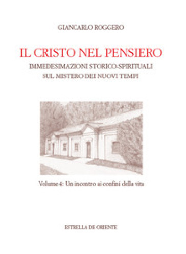 Il Cristo nel pensiero. Immedesimazioni storico-spirituali sul mistero dei nuovi tempi. 4: Un incontro ai confini della vita - Giancarlo Roggero