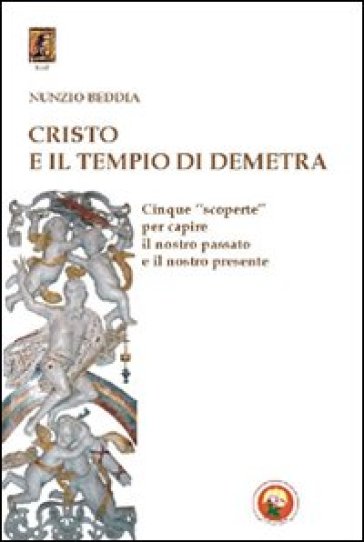 Cristo e il tempio di Demetra. Cinque «scoperte» per capire il nostro passato e il nostro presente - Nunzio Beddia