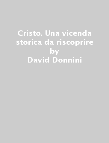 Cristo. Una vicenda storica da riscoprire - David Donnini