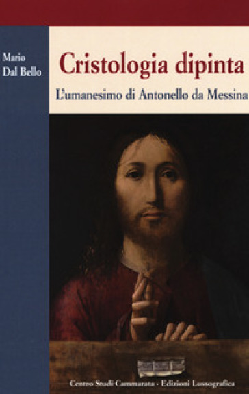 Cristologia dipinta. L'umanesimo di Antonello da Messina - Maria Dal Bello