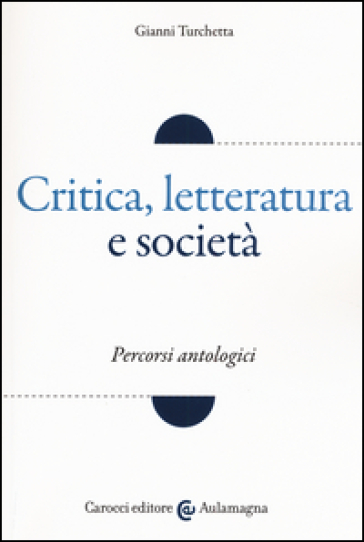 Critica, letteratura e società. Percorsi antologici - Gianni Turchetta