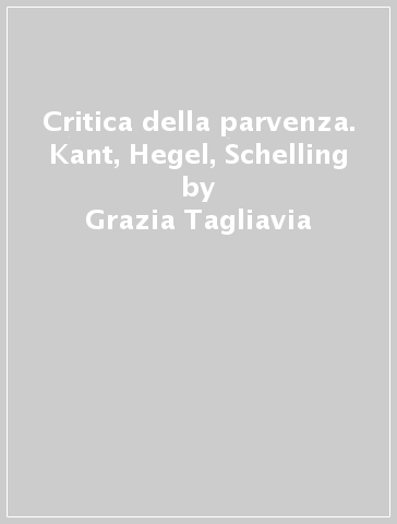 Critica della parvenza. Kant, Hegel, Schelling - Grazia Tagliavia