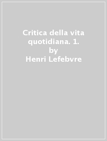 Critica della vita quotidiana. 1. - Henri Lefebvre