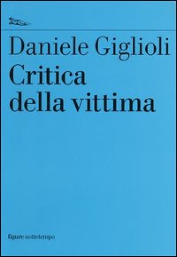Critica della vittima. Un esperimento con l'etica - Daniele Giglioli | 