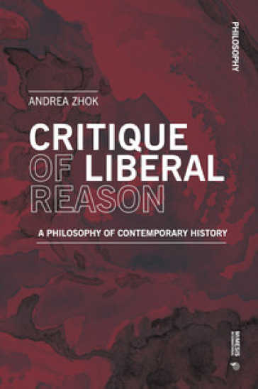 Critique of liberal reason. A philosophy of contemporary history - Andrea Zhok