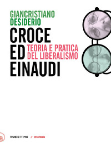 Croce e Einaudi. Teoria e pratica del liberalismo - Giancristiano Desiderio